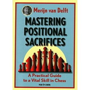 Mastering Positional Sacrifices: A Practical Guide to a Vital Skill in Chess, Paperback - Merijn Van Delft imagine