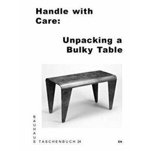 Handle with Care: Unpacking a Bulky Table: Bauhaus Paperback 24, Paperback - Lisa Andreani imagine
