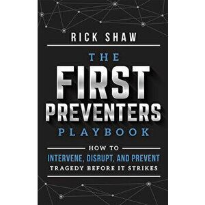 The First Preventers Playbook: How to Intervene, Disrupt, and Prevent Tragedy Before It Strikes, Paperback - Rick Shaw imagine