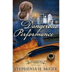 A Dangerous Performance: The Accidental Spy Series, Book Two, Paperback - Stephenia H. McGee imagine