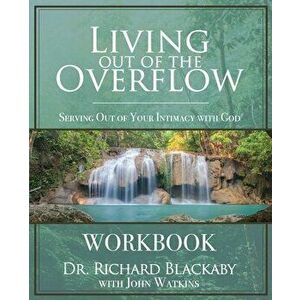 Living Out of the Overflow Workbook: Serving Out of Your Intimacy with God, Paperback - Richard Blackaby imagine