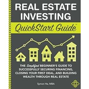 Real Estate Investing QuickStart Guide: The Simplified Beginner's Guide to Successfully Securing Financing, Closing Your First Deal, and Building Weal imagine