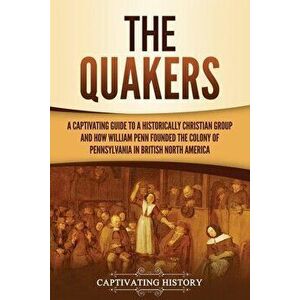 The Quakers: A Captivating Guide to a Historically Christian Group and How William Penn Founded the Colony of Pennsylvania in Briti - Captivating Hist imagine