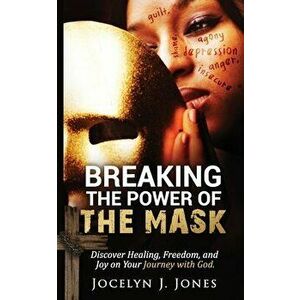 Breaking the Power of the Mask: Discover Healing, Freedom, and Joy on Your Journey with God, Paperback - Jocelyn J. Jones imagine