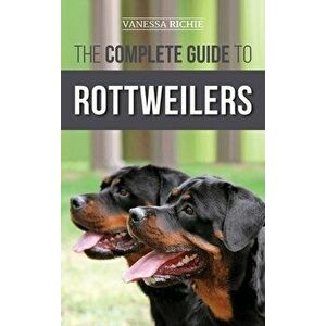 The Complete Guide to Rottweilers: Training, Health Care, Feeding, Socializing, and Caring for your new Rottweiler Puppy - Vanessa Richie imagine