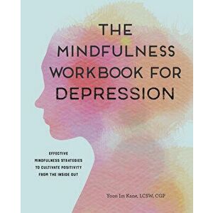 The Mindfulness Workbook for Depression: Effective Mindfulness Strategies to Cultivate Positivity from the Inside Out - Lcsw Cgp Kane, Yoon Im imagine