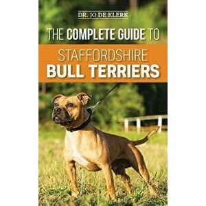 The Complete Guide to Staffordshire Bull Terriers: Finding, Training, Feeding, Caring for, and Loving your new Staffie. - Joanna de Klerk imagine