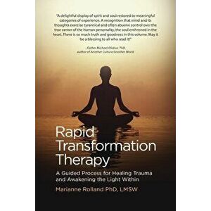 Rapid Transformation Therapy: A Guided Process for Healing Trauma and Awakening the Light Within, Paperback - Marianne Rolland imagine