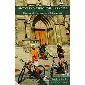 Bicycling Through Paradise: Historical Rides Around Cincinnati, Paperback - Kathleen Smythe imagine