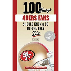 100 Things 49ers Fans Should Know & Do Before They Die, Paperback - Daniel Brown imagine
