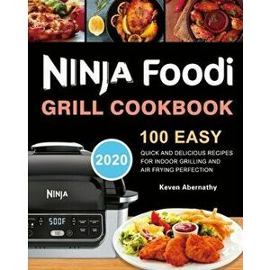 Ninja Foodi Grill Cookbook: 100 Easy, Quick and Delicious Recipes for Indoor Grilling and Air Frying Perfection - Keven Abernathy imagine