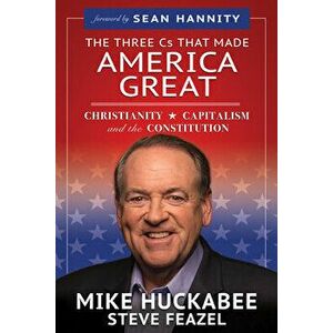The Three Cs That Made America Great: Christianity, Capitalism and the Constitution, Paperback - Mike Huckabee imagine