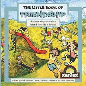 The Little Book Of Friendship: The Best Way to Make a Friend Is to Be a Friend, Paperback - Zack Bush imagine