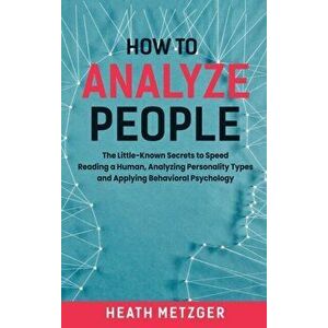 How to Analyze People: The Little-Known Secrets to Speed Reading a Human, Analyzing Personality Types and Applying Behavioral Psychology - Heath Metzg imagine