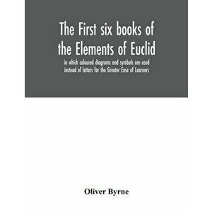 The first six books of the Elements of Euclid, in which coloured diagrams and symbols are used instead of letters for the Greater Ease of Learners - O imagine