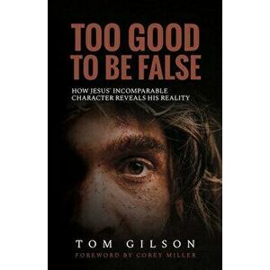 Too Good to Be False: How Jesus' Incomparable Character Reveals His Reality, Paperback - Tom Gilson imagine