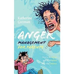 Anger Management for Parents: How to Be Calmer and More Patient With Your Children, Paperback - Katherine Guzman imagine