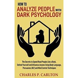 How to Analyze People with Dark Psychology: The Secrets to Speed Read People Like a Book, Defend Yourself and Influence Anyone Using Body Language, Pe imagine