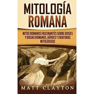 Mitología romana: Mitos romanos fascinantes sobre dioses y diosas romanos, héroes y criaturas mitológicas, Hardcover - Matt Clayton imagine