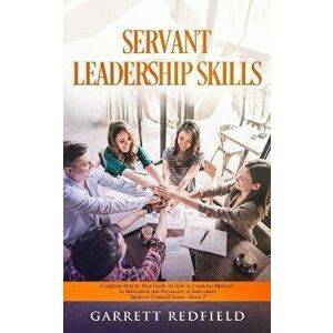 Servant Leadership Skills: Complete Step by Step Guide on How to Learn the Methods to Motivation and Persuasion of individuals - Garrett Redfield imagine