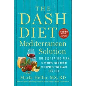 The Dash Diet Mediterranean Solution: The Best Eating Plan to Control Your Weight and Improve Your Health for Life - Marla Heller imagine