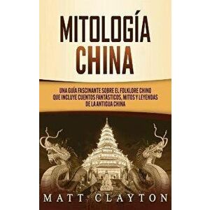Mitología china: Una guía fascinante sobre el folklore chino que incluye cuentos fantásticos, mitos y leyendas de la antigua China - Matt Clayton imagine