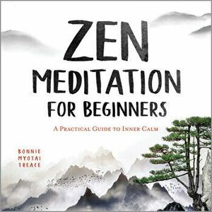 Zen Meditation for Beginners: A Practical Guide to Inner Calm, Paperback - Bonnie Myotai Treace imagine