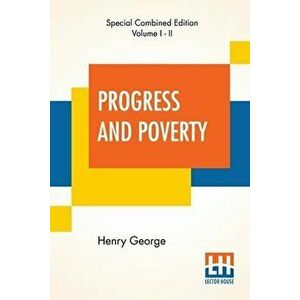 Progress And Poverty (Complete): An Inquiry Into The Cause Of Industrial Depressions And Of Increase Of Want With Increase Of Wealth - The Remedy - He imagine