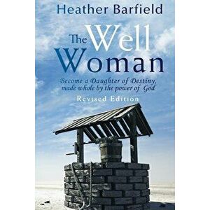 The Well Woman: Become a Daughter of Destiny, made whole by the power of God, Paperback - Heather Barfield imagine