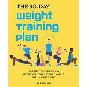 The 90-Day Weight Training Plan: An Effective Workout and Nutrition Program to Build Muscle and Maximize Energy - Julie Germaine Coram imagine