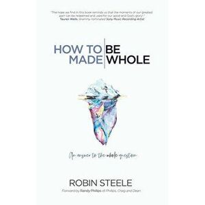 How to Be Made Whole: An Answer to the Whole Question, Paperback - Robin Steele imagine