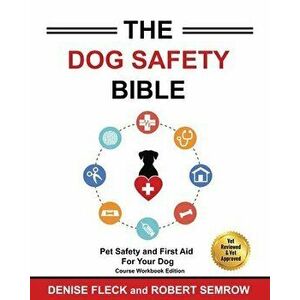 The Dog Safety Bible: Dog Safety and First Aid For Your Dog, Paperback - Denise Fleck imagine