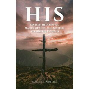 His: Sixteen Redemptive Names of God and Sixteen Attributes of Jesus, Paperback - Daniel Lindberg imagine