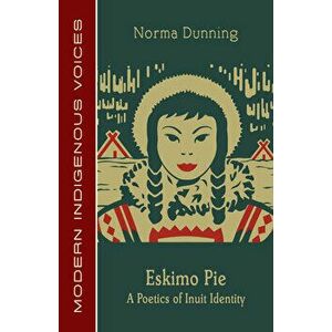 Eskimo Pie: A Poetics of Inuit Identity, Paperback - Norma Dunning imagine
