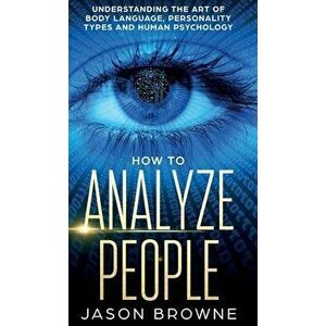 How to Analyze People: Understanding the Art of Body Language, Personality Types, and Human Psychology, Hardcover - Jason Browne imagine