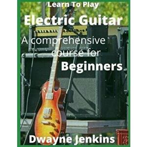 Learn To Play Electric Guitar, Paperback - Dwayne Jenkins imagine