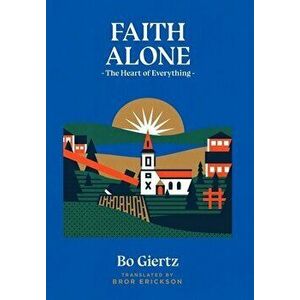 Faith Alone: The Heart of Everything, Hardcover - Bo Giertz imagine