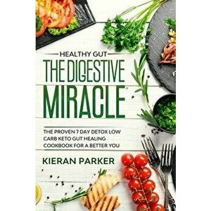 Healthy Gut: THE DIGESTIVE MIRACLE - The Proven 7 Day Detox Low Carb Keto Gut Healing Cookbook For A Better You - Kieran Parker imagine