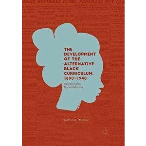 The Development of the Alternative Black Curriculum, 1890-1940: Countering the Master Narrative, Paperback - Alana D. Murray imagine