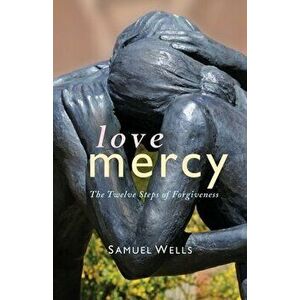 Love Mercy: The Twelve Steps of Forgiveness, Paperback - Samuel Wells imagine