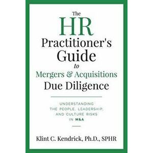The HR Practitioner's Guide to Mergers & Acquisitions Due Diligence: Understanding the People, Leadership, and Culture Risks in M&A - Klint C. Kendric imagine