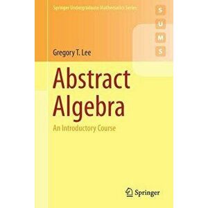 Abstract Algebra: An Introductory Course, Paperback - Gregory T. Lee imagine