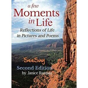 A Few Moments in Life: Reflections of Life in Pictures and Poems: Second Edition, Hardcover - Janice Ramsay imagine