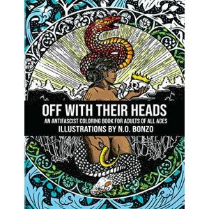 Off with Their Heads: An Antifascist Coloring Book for Adults of All Ages, Paperback - N. O. Bonzo imagine