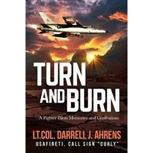 Turn and Burn: A Fighter Pilot's Memories and Confessions, Paperback - Darrell J. Ahrens imagine