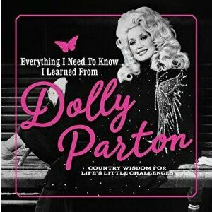 Everything I Need to Know I Learned from Dolly Parton: Country Wisdom for Life's Little Challenges, Hardcover - *** imagine