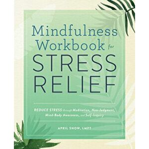 Mindfulness Workbook for Stress Relief: Reduce Stress Through Meditation, Non-Judgment, Mind-Body Awareness, and Self-Inquiry - Lmft Snow, April imagine