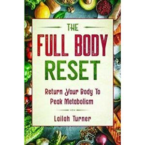 Body Reset Diet: THE FULL BODY RESET - Return Your Body To Peak Metabolism, Paperback - Lailah Turner imagine