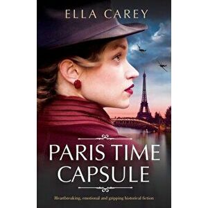 Paris Time Capsule: Heartbreaking, emotional and gripping historical fiction, Paperback - Ella Carey imagine