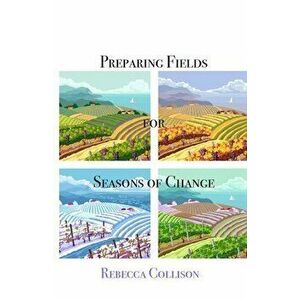 Preparing Fields for Seasons of Change, Paperback - Rebecca Collison imagine